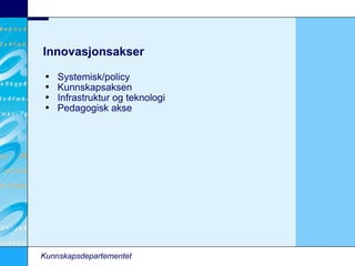 Innovasjonsakser Systemisk/policy Kunnskapsaksen Infrastruktur og teknologi Pedagogisk akse Kunnskapsdepartementet 