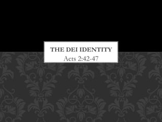 THE DEI IDENTITY 
Acts 2:42-47 
 