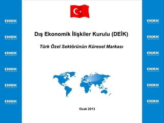 Dış Ekonomik İlişkiler Kurulu (DEİK)

 Türk Özel Sektörünün Küresel Markası




                  Ocak 2013


                                        1
 