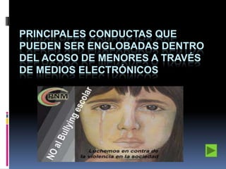 PRINCIPALES CONDUCTAS QUE
PUEDEN SER ENGLOBADAS DENTRO
DEL ACOSO DE MENORES A TRAVÉS
DE MEDIOS ELECTRÓNICOS

 