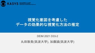 DEIM 2021 D33-2
丸田敦貴(筑波大学), 加藤誠(筑波大学)
視覚化意図を考慮した
データの効果的な視覚化方法の推定
 