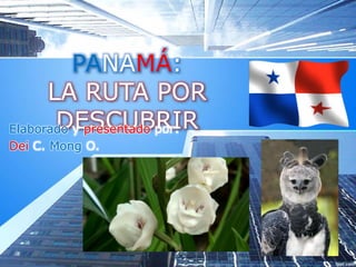 PANAMÁ:
LA RUTA POR
DESCUBRIRElaborado y presentado por:
Dei C. Mong O.
 