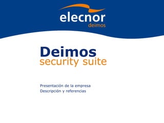 Deimos
security suite
Presentación de la empresa
Descripción y referencias
 