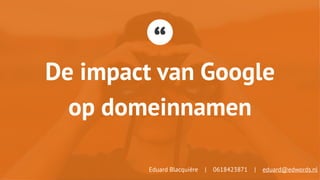 “
De impact van Google
op domeinnamen
Eduard Blacquière | 0618423871 | eduard@edwords.nl
 