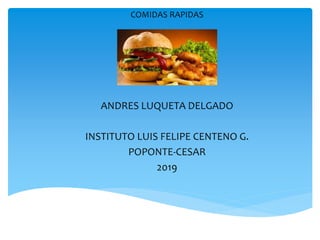 COMIDAS RAPIDAS
ANDRES LUQUETA DELGADO
INSTITUTO LUIS FELIPE CENTENO G.
POPONTE-CESAR
2019
 
