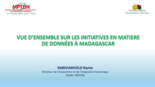 VUE D’ENSEMBLE SUR LES INITIATIVES EN MATIERE
DE DONNÉES À MADAGASCAR
RABEHARIVELO Ranto
Directeur de l’Ecosystème et de l’Intégration Numérique
DGDN / MPTDN
 