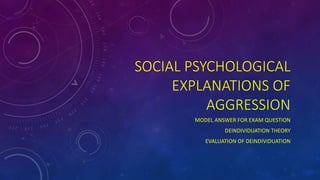 SOCIAL PSYCHOLOGICAL
EXPLANATIONS OF
AGGRESSION
MODEL ANSWER FOR EXAM QUESTION
DEINDIVIDUATION THEORY
EVALUATION OF DEINDIVIDUATION
 