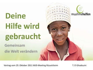 Deine
 Hilfe wird
 gebraucht
Gemeinsam
die Welt verändern


Vortrag vom 29. Oktober 2011 MJD-Meeting Rüsselsheim   T. El Ghadouini
 