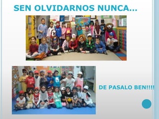 SEN OLVIDARNOS NUNCA…
DE PASALO BEN!!!!
 