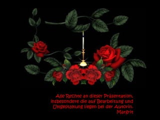 Alle Rechte an dieser Präsentation,
insbesondere die auf Bearbeitung und
 Umgestaltung liegen bei der Autorin.
                              Margrit
 