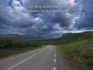 ...Der Weg ist oft lange und
von dunklen Wolken beschattet...
 