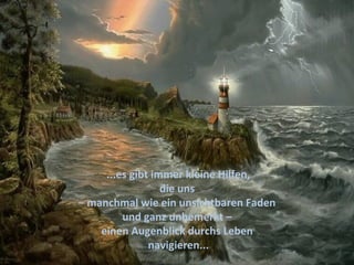 ...es gibt immer kleine Hilfen,
                  die uns
– manchmal wie ein unsichtbaren Faden
         und ganz unbemerkt –
    einen Augenblick durchs Leben
               navigieren...
 