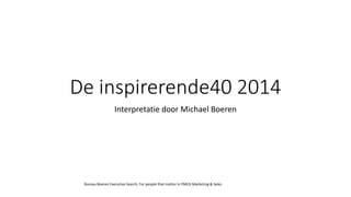 De inspirerende40 2014 
Interpretatie door Michael Boeren 
Bureau Boeren Executive Search, For people that matter in FMCG Marketing & Sales 
 