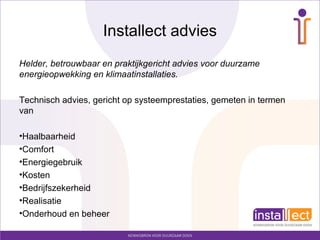 Installect advies
Helder, betrouwbaar en praktijkgericht advies voor duurzame
energieopwekking en klimaatinstallaties.

Technisch advies, gericht op systeemprestaties, gemeten in termen
van

•Haalbaarheid
•Comfort
•Energiegebruik
•Kosten
•Bedrijfszekerheid
•Realisatie
•Onderhoud en beheer
 