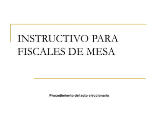 INSTRUCTIVO PARA FISCALES DE MESA Procedimiento del acto eleccionario 