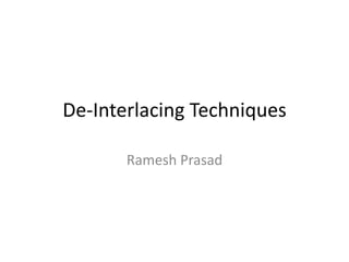 De-Interlacing Techniques Ramesh Prasad 