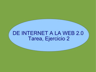 DE INTERNET A LA WEB 2.0
Tarea, Ejercicio 2
 