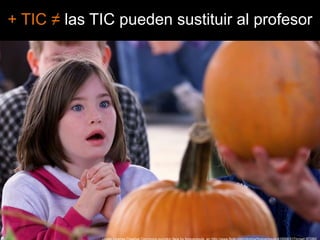 + TIC ≠ las TIC pueden sustituir al profesorUnder License Creative Commons pumpkinfacebyforeversouls  en http://www.flickr.com/photos/foreversouls/415506317/in/set-97280/