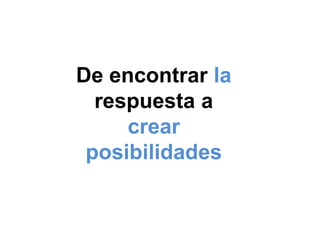 De encontrar la respuesta a crear posibilidades 