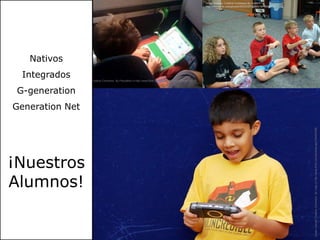 UnderLicenseCreativeCommonsBy OcliBr51 in http://www.flickr.com/photos/55353307@N00/3819009980NativosIntegradosG-generationGeneration Net¡Nuestros Alumnos!UnderLicenseCreativeCommonsByPescatello in http://www.flickr.com/photos/mikelewis/3926108649UnderLicenseCreativeCommonsByCajie in http://www.flickr.com/photos/cajie/184843086