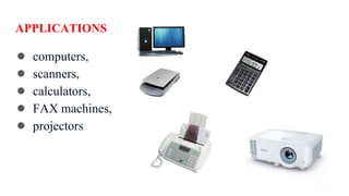 APPLICATIONS
● computers,
● scanners,
● calculators,
● FAX machines,
● projectors
 