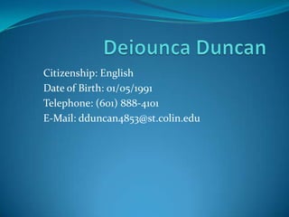 Deiounca Duncan Citizenship: English Date of Birth: 01/05/1991 Telephone: (601) 888-4101 E-Mail: dduncan4853@st.colin.edu 