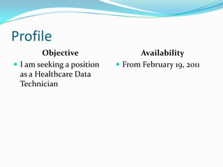 ProfileObjectiveI am seeking a position as a Healthcare Data TechnicianAvailabilityFrom February 19, 2011