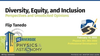 @ f l i p . t a n e d o PHYSICS 401 WINTER 2022 (UCR)
Diversity, Equity, and Inclusion
Flip Tanedo
February 15, 2022
Perspectives and Unsolicited Opinions
Physics 401, Win 2022
Professional Development
 