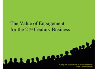 The Value of Engagement
for the 21 st Century Business




                        Putting the Public Back in Public Relations
                                              Solis • Breakenridge
 