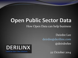 How Open Data can help business 
Deirdre Lee 
deirdre@derilinx.com 
@deirdrelee 
22 October 2014 
1  