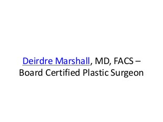 Deirdre Marshall, MD, FACS –
Board Certified Plastic Surgeon
 