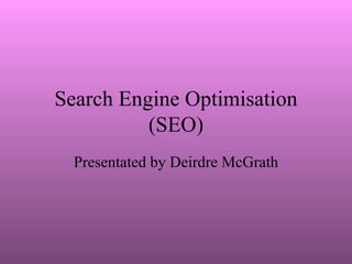 Search Engine Optimisation (SEO) Presentated by Deirdre McGrath 