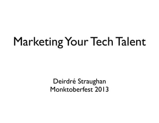 MarketingYour Tech Talent
Deirdré Straughan
Monktoberfest 2013
 