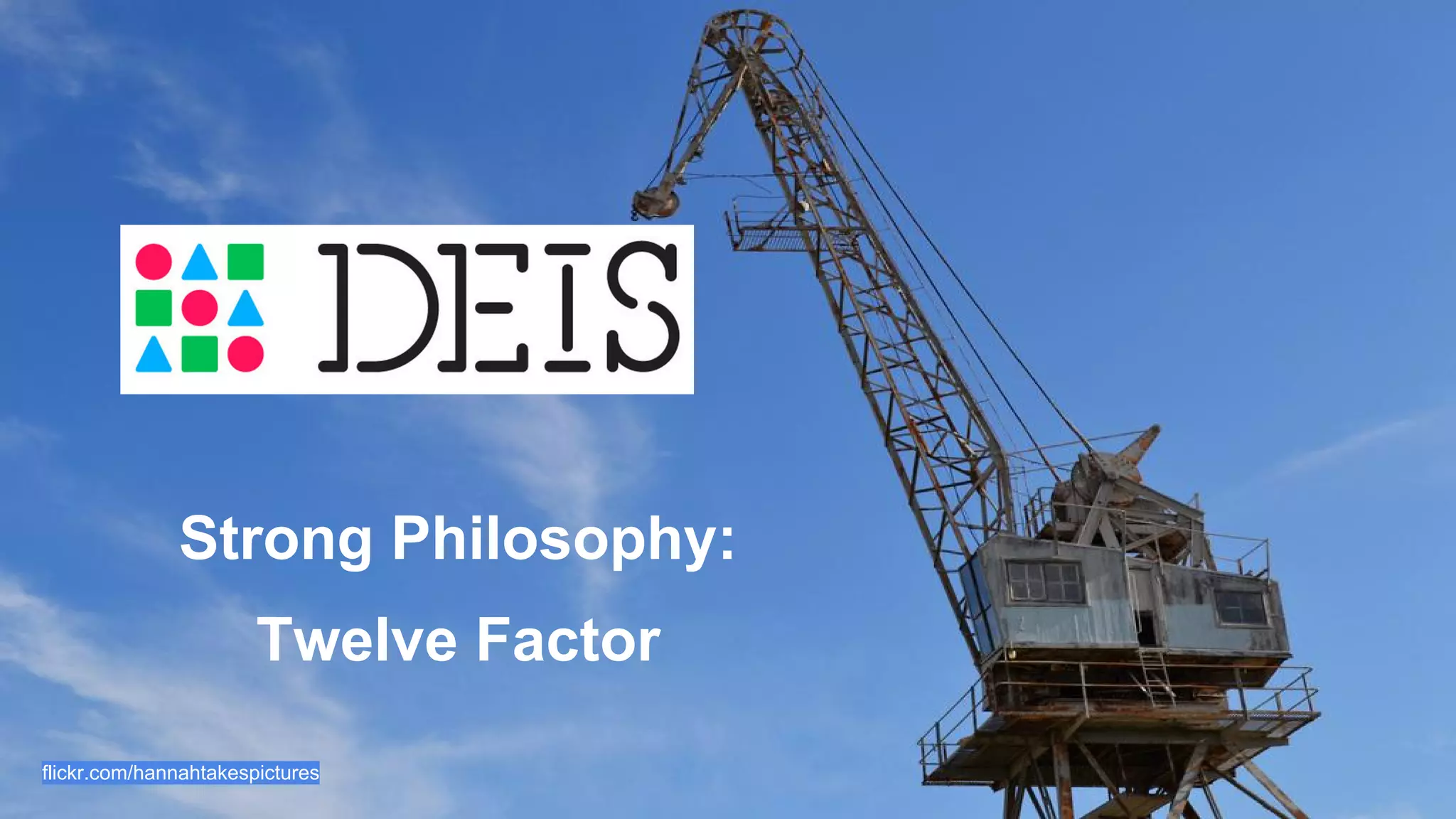 Strong Philosophy: 
Twelve Factor 
flickr.com/hannahtakespictures 
 