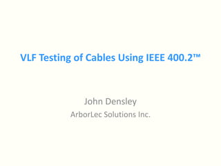 VLF Testing of Cables Using IEEE 400.2™
John Densley
ArborLec Solutions Inc.
 