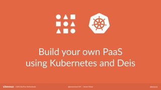 uberous.io@jeroenvisser101 — Jeroen Visser+ GDG DevFest Netherlands
Build your own PaaS
using Kubernetes and Deis
 