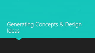 Generating Concepts & Design
Ideas
 