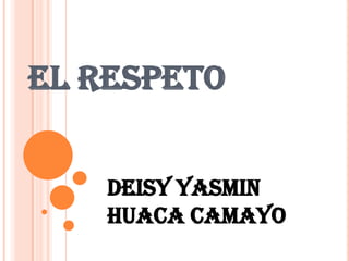 EL RESPETO


    DEISY YASMIN
    HUACA CAMAYO
 