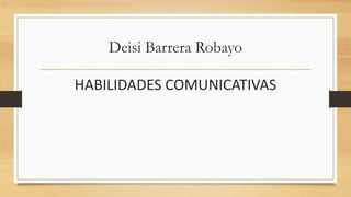 Deisi Barrera Robayo
HABILIDADES COMUNICATIVAS
 