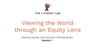 Viewing the World
through an Equity Lens
Diversity, Equity and Inclusion Training Series
Module 1
 