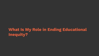 What Is My Role in Ending Educational
Inequity?
 