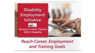 Disability employment initiative
Services to assist persons with a disability to reach
career, employment, and training goals.
 