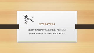 LITERATURA
DEISSY NATHALY GUERRERO ARTEAGA
JAMER YILBER VILLOTA RODRIGUEZ
 