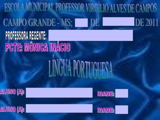 ESCOLA MUNICIPAL PROFESSOR VIRGÍLIO ALVES DE CAMPOS CAMPO GRANDE - MS;  DE  DE 2011 PROFESSORA REGENTE: PCTE: MÔNICA INÁCIO LÍNGUA PORTUGUESA ALUNO (A): ALUNO (A): IDADE: IDADE: 