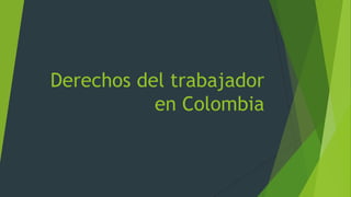 Derechos del trabajador
           en Colombia
 