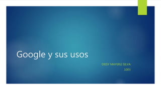 Google y sus usos
DEISY MAYERLI SILVA
1003
 
