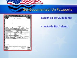 Get Documented: Un Pasaporte
Evidencia de Ciudadanía:
• Acta de Nacimiento
 