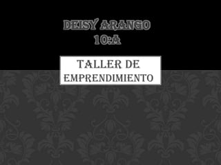 DEISY ARANGO
     10:A

  Taller de
emprendimiento
 
