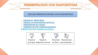 INICIAR PRESENTACIONES CON DIAPOSITIVAS
o DESDE EL PRINCIPIO
o DESDE LA DIAPOSITIVAACTUAL
o PRESENTAR EN LINEA
o PRESENTACION PERSONALIZADA
PRESENTACION PERSONALIZADA…
 