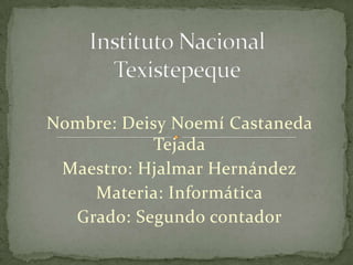 Instituto Nacional Texistepeque Nombre: Deisy Noemí Castaneda Tejada Maestro: Hjalmar Hernández Materia: Informática Grado: Segundo contador 